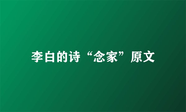 李白的诗“念家”原文