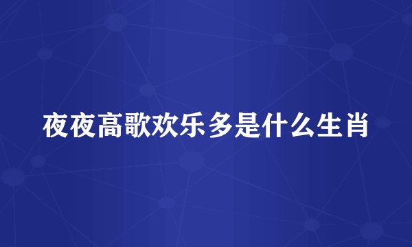 夜夜高歌欢乐多是什么生肖