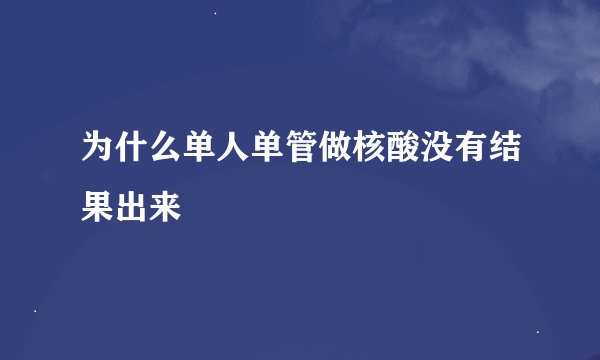 为什么单人单管做核酸没有结果出来