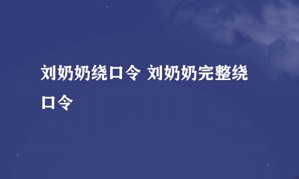 刘奶奶绕口令 刘奶奶完整绕口令