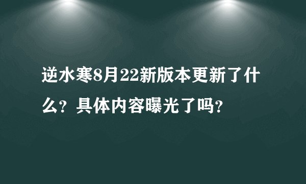 逆水寒8月22新版本更新了什么？具体内容曝光了吗？