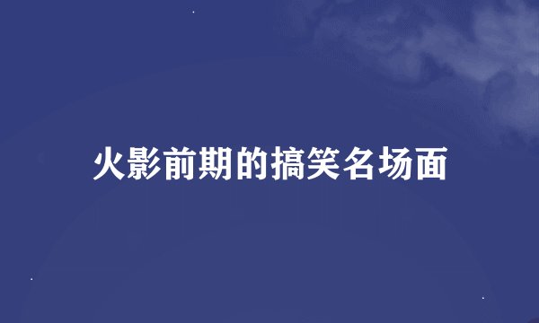 火影前期的搞笑名场面