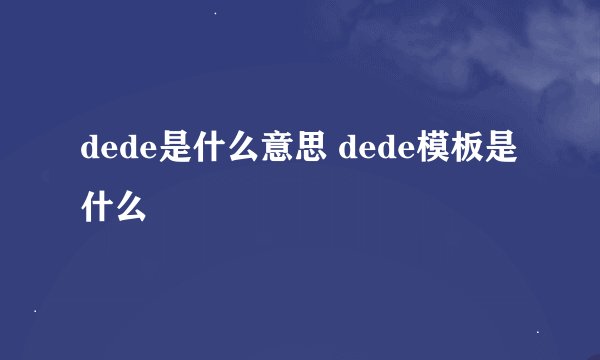 dede是什么意思 dede模板是什么