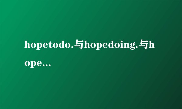 hopetodo.与hopedoing.与hopethat.有什么区别吗？(详解,谢谢)