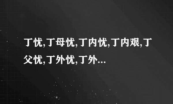 丁忧,丁母忧,丁内忧,丁内艰,丁父忧,丁外忧,丁外艰,意思。