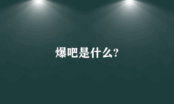 爆吧是什么?