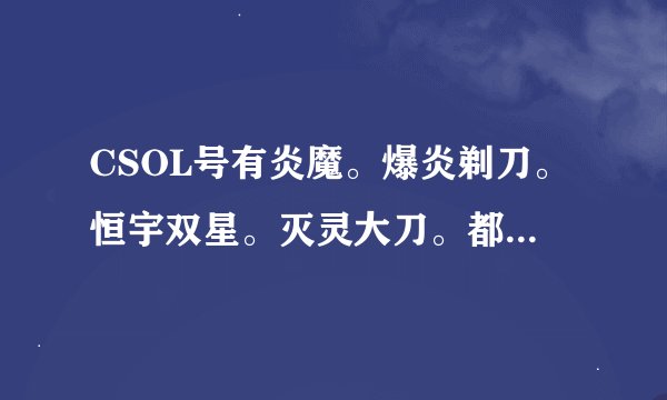 CSOL号有炎魔。爆炎剃刀。恒宇双星。灭灵大刀。都是永久的。这号值多少钱