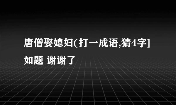 唐僧娶媳妇(打一成语,猜4字]如题 谢谢了