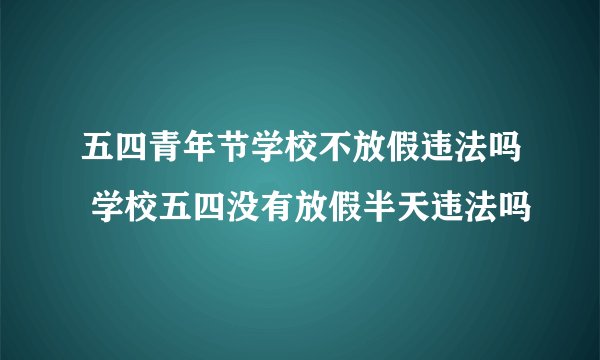 五四青年节学校不放假违法吗 学校五四没有放假半天违法吗