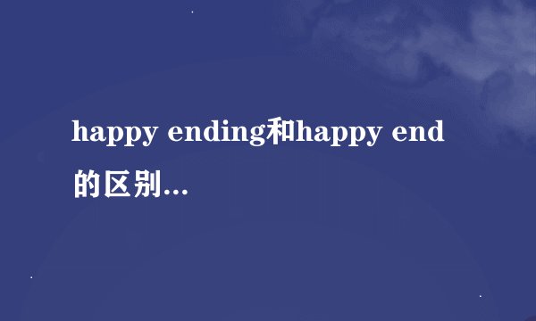 happy ending和happy end的区别。请别告诉我没区别