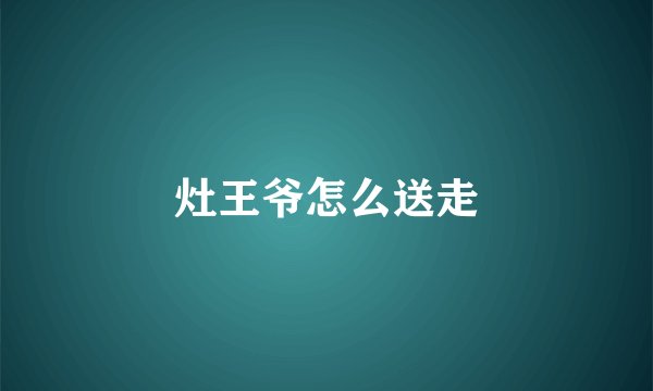 灶王爷怎么送走