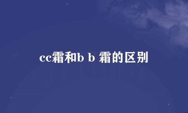 cc霜和b b 霜的区别