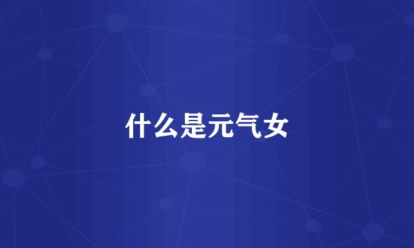 什么是元气女