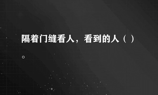 隔着门缝看人，看到的人（）。