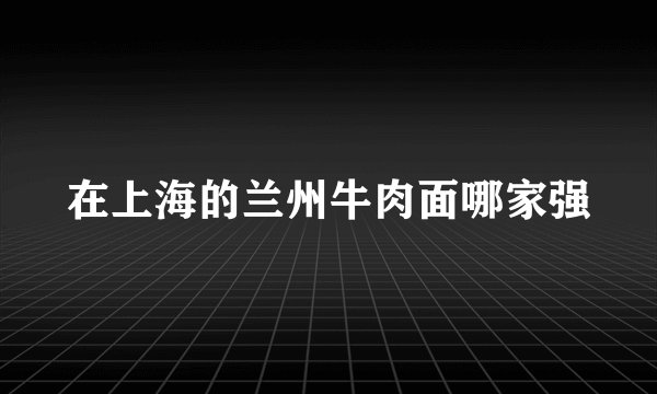 在上海的兰州牛肉面哪家强