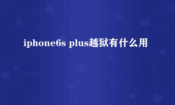 iphone6s plus越狱有什么用