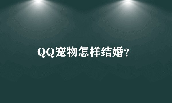 QQ宠物怎样结婚？