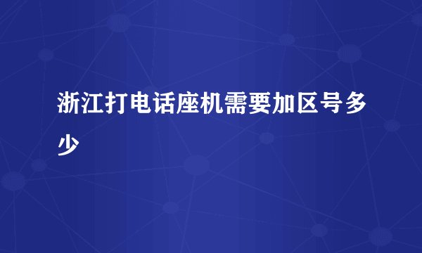 浙江打电话座机需要加区号多少