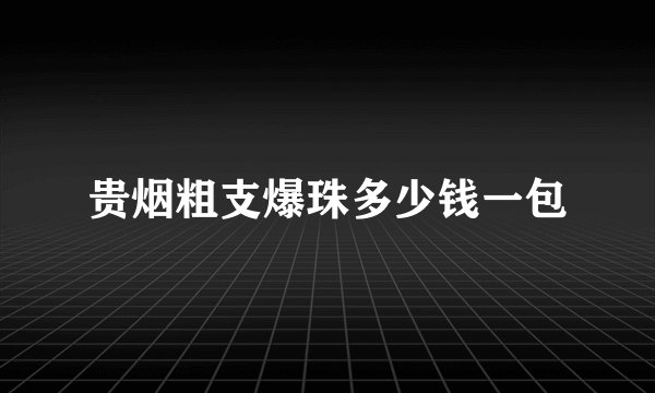 贵烟粗支爆珠多少钱一包