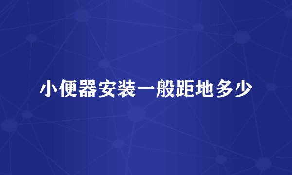 小便器安装一般距地多少