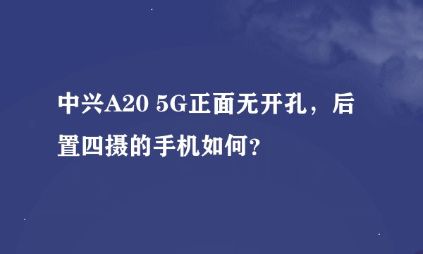 中兴A20 5G正面无开孔，后置四摄的手机如何？