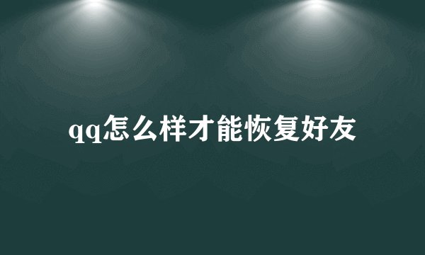 qq怎么样才能恢复好友