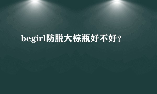 begirl防脱大棕瓶好不好？