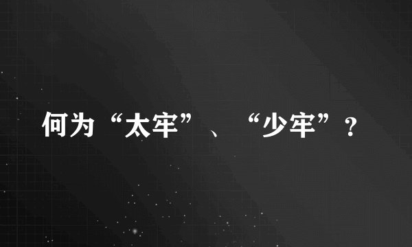 何为“太牢”、“少牢”？