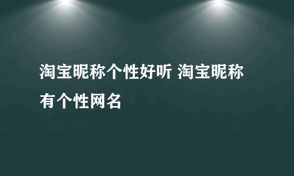 淘宝昵称个性好听 淘宝昵称有个性网名