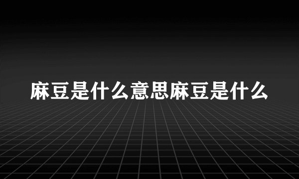 麻豆是什么意思麻豆是什么