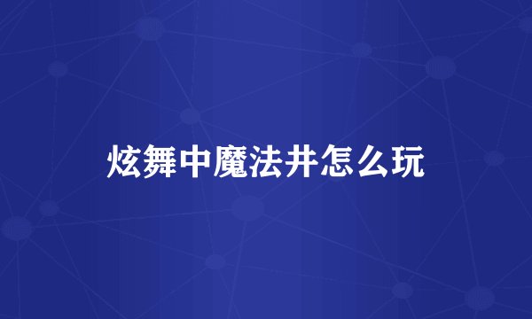 炫舞中魔法井怎么玩