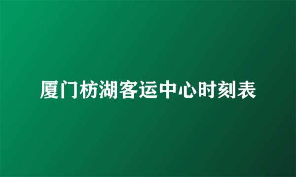 厦门枋湖客运中心时刻表