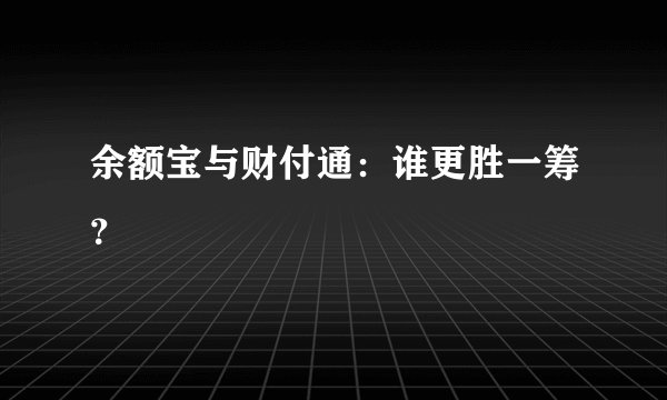 余额宝与财付通：谁更胜一筹？