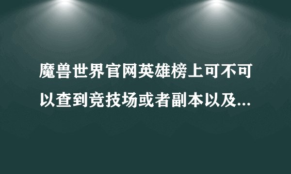 魔兽世界官网英雄榜上可不可以查到竞技场或者副本以及PVP的排行呢？