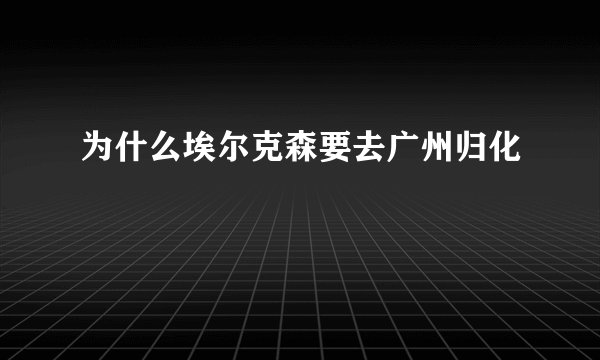 为什么埃尔克森要去广州归化