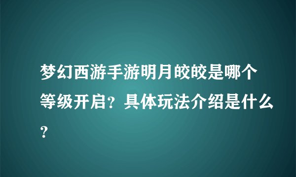 梦幻西游手游明月皎皎是哪个等级开启？具体玩法介绍是什么？