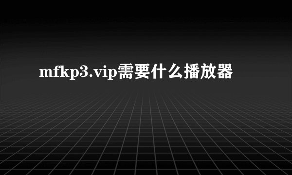mfkp3.vip需要什么播放器