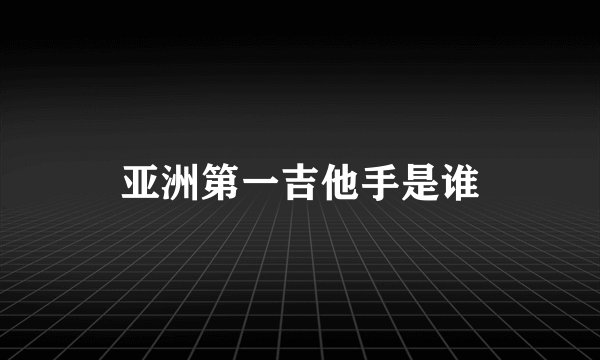 亚洲第一吉他手是谁