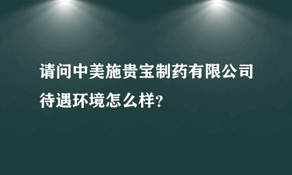 请问中美施贵宝制药有限公司待遇环境怎么样？