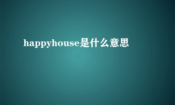 happyhouse是什么意思