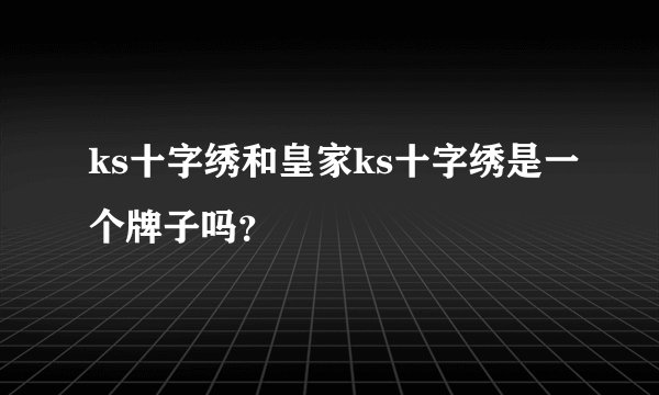 ks十字绣和皇家ks十字绣是一个牌子吗？