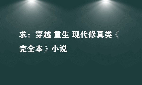 求:穿越 重生 现代修真类《完全本》小说