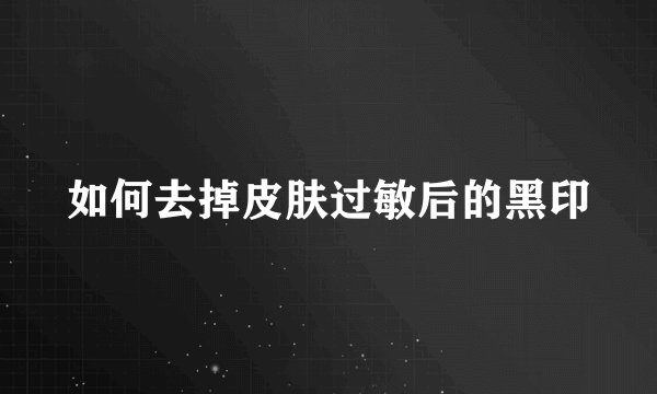 如何去掉皮肤过敏后的黑印
