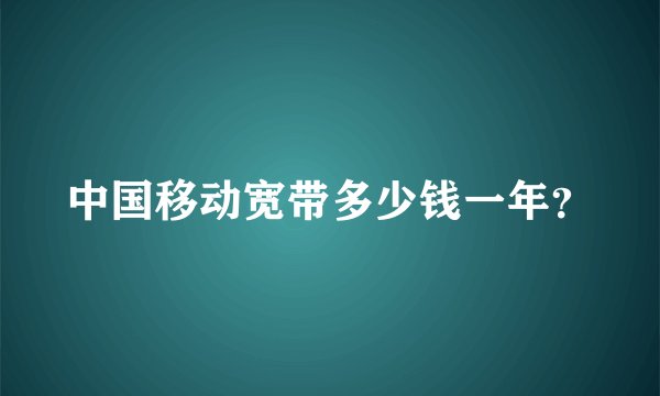 中国移动宽带多少钱一年？