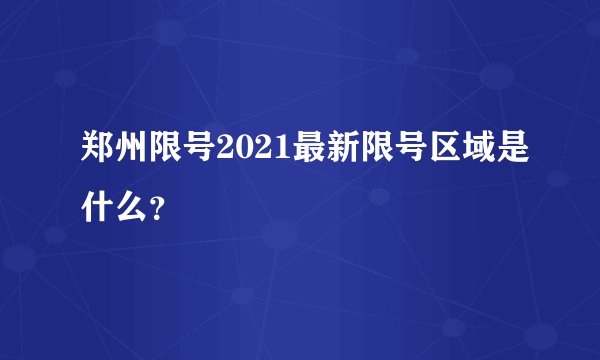 郑州限号2021最新限号区域是什么？