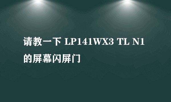 请教一下 LP141WX3 TL N1的屏幕闪屏门