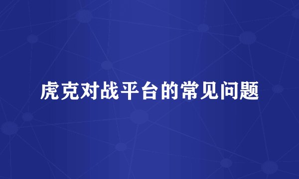 虎克对战平台的常见问题