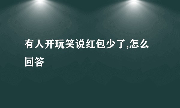 有人开玩笑说红包少了,怎么回答