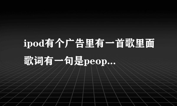 ipod有个广告里有一首歌里面歌词有一句是people come,people go 的