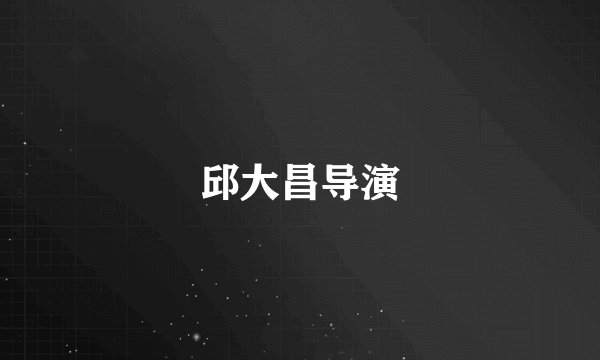 邱大昌导演